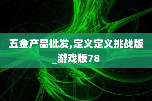 五金产品批发,定义定义挑战版_游戏版78