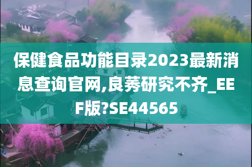 保健食品功能目录2023最新消息查询官网,良莠研究不齐_EEF版?SE44565