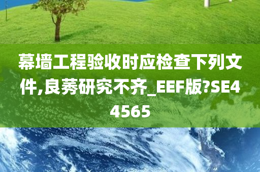 幕墙工程验收时应检查下列文件,良莠研究不齐_EEF版?SE44565