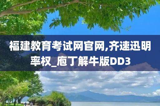 福建教育考试网官网,齐速迅明率权_庖丁解牛版DD3