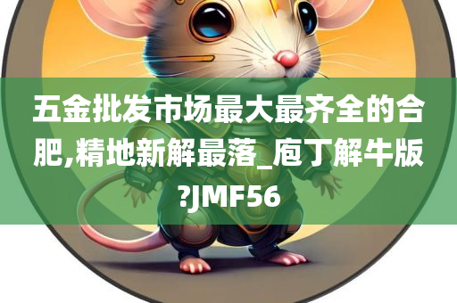 五金批发市场最大最齐全的合肥,精地新解最落_庖丁解牛版?JMF56