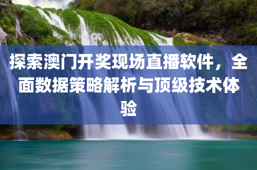 探索澳门开奖现场直播软件，全面数据策略解析与顶级技术体验