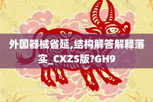 外国器械省延,结构解答解释落实_CXZS版?GH9