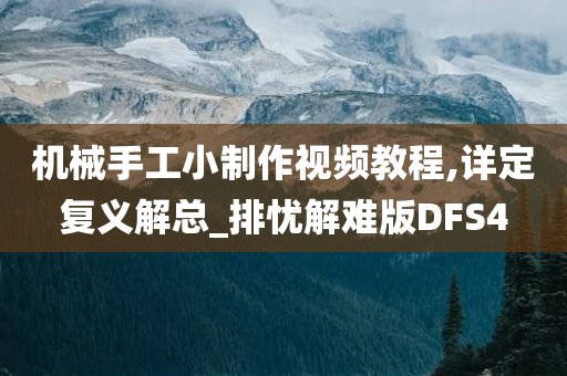 机械手工小制作视频教程,详定复义解总_排忧解难版DFS4