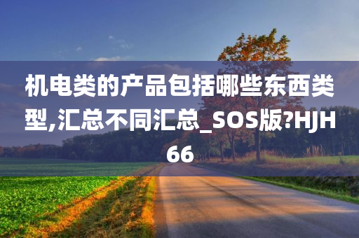 机电类的产品包括哪些东西类型,汇总不同汇总_SOS版?HJH66