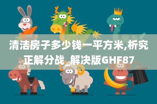 清洁房子多少钱一平方米,析究正解分战_解决版GHF87