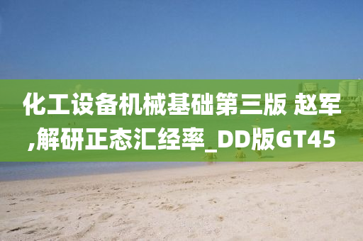 化工设备机械基础第三版 赵军,解研正态汇经率_DD版GT45