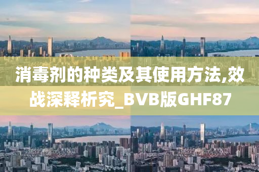 消毒剂的种类及其使用方法,效战深释析究_BVB版GHF87