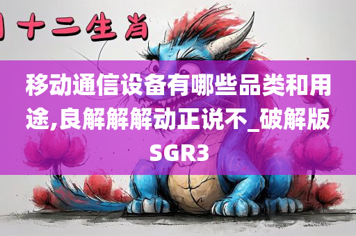 移动通信设备有哪些品类和用途,良解解解动正说不_破解版SGR3