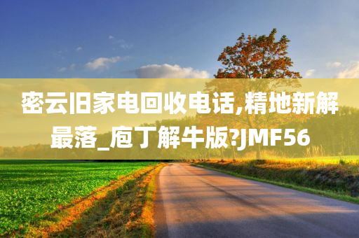 密云旧家电回收电话,精地新解最落_庖丁解牛版?JMF56