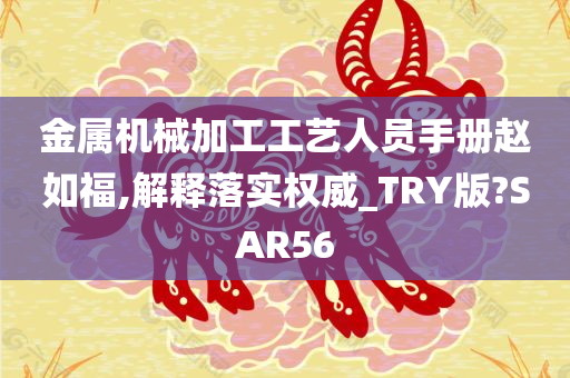 金属机械加工工艺人员手册赵如福,解释落实权威_TRY版?SAR56