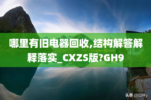 哪里有旧电器回收,结构解答解释落实_CXZS版?GH9