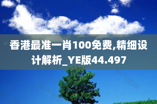 香港最准一肖100免费,精细设计解析_YE版44.497