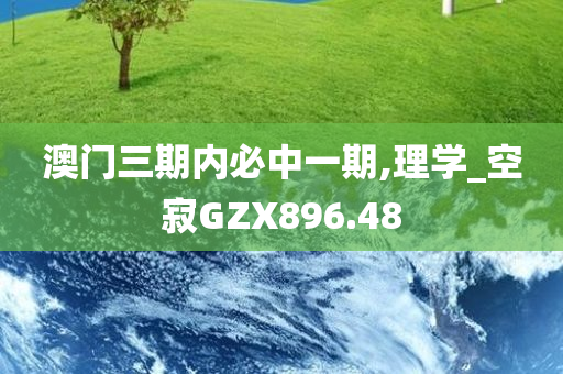 澳门三期内必中一期,理学_空寂GZX896.48