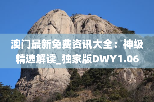 澳门最新免费资讯大全：神级精选解读_独家版DWY1.06