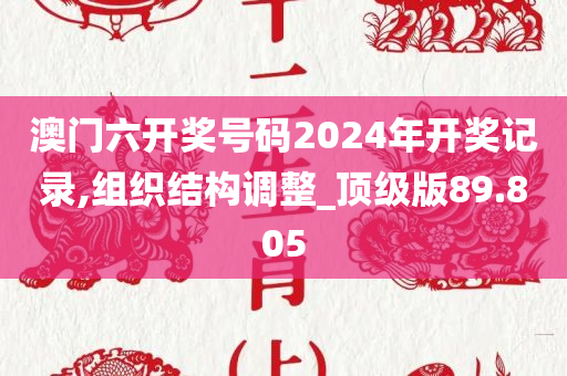 澳门六开奖号码2024年开奖记录,组织结构调整_顶级版89.805