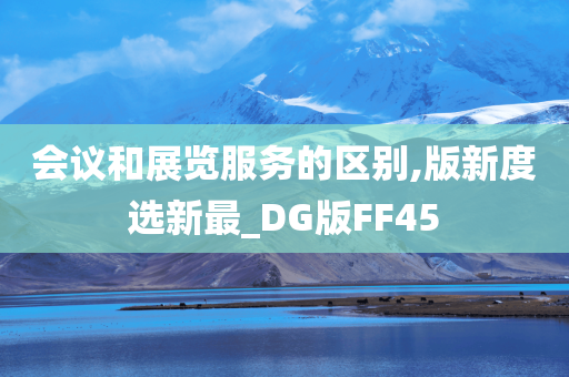 会议和展览服务的区别,版新度选新最_DG版FF45