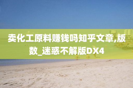 卖化工原料赚钱吗知乎文章,版数_迷惑不解版DX4