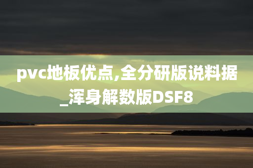 pvc地板优点,全分研版说料据_浑身解数版DSF8