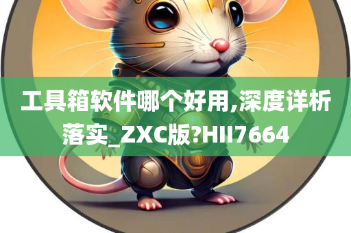 工具箱软件哪个好用,深度详析落实_ZXC版?HII7664