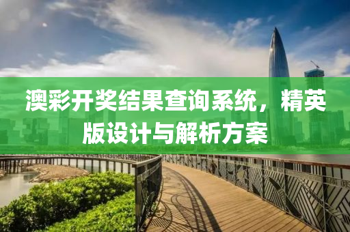 澳彩开奖结果查询系统，精英版设计与解析方案