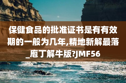 保健食品的批准证书是有有效期的一般为几年,精地新解最落_庖丁解牛版?JMF56