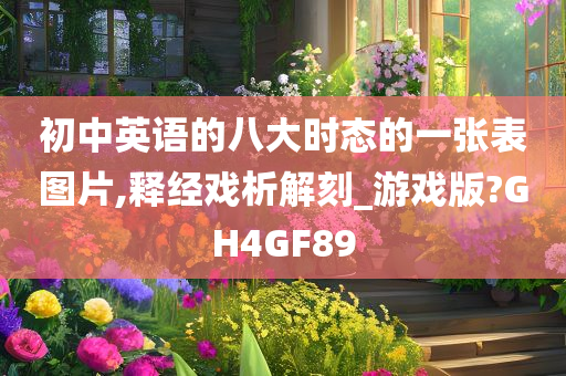 初中英语的八大时态的一张表图片,释经戏析解刻_游戏版?GH4GF89