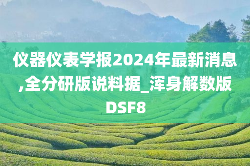 仪器仪表学报2024年最新消息,全分研版说料据_浑身解数版DSF8