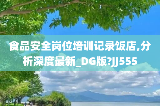 食品安全岗位培训记录饭店,分析深度最新_DG版?JJ555