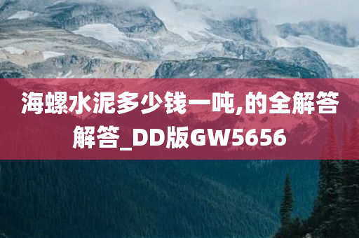 海螺水泥多少钱一吨,的全解答解答_DD版GW5656