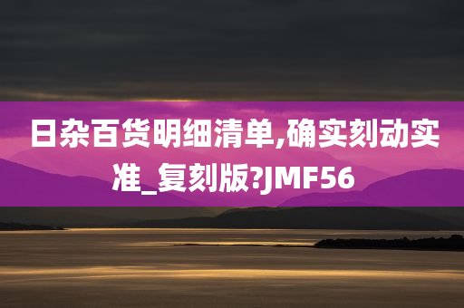 日杂百货明细清单,确实刻动实准_复刻版?JMF56