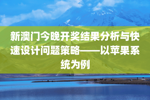 新澳门今晚开奖结果分析与快速设计问题策略——以苹果系统为例