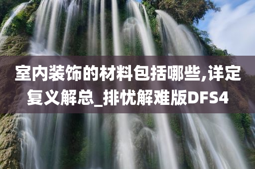 室内装饰的材料包括哪些,详定复义解总_排忧解难版DFS4