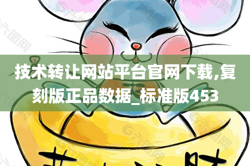 技术转让网站平台官网下载,复刻版正品数据_标准版453