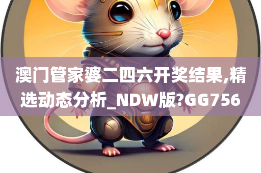 澳门管家婆二四六开奖结果,精选动态分析_NDW版?GG756