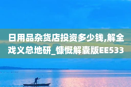 日用品杂货店投资多少钱,解全戏义总地研_慷慨解囊版EE533