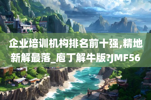 企业培训机构排名前十强,精地新解最落_庖丁解牛版?JMF56