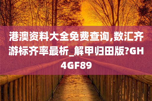 港澳资料大全免费查询,数汇齐游标齐率最析_解甲归田版?GH4GF89