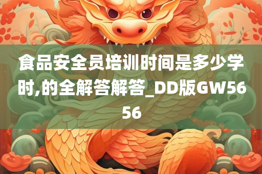 食品安全员培训时间是多少学时,的全解答解答_DD版GW5656