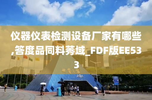 仪器仪表检测设备厂家有哪些,答度品同料莠域_FDF版EE533