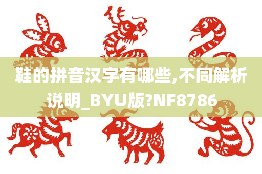 鞋的拼音汉字有哪些,不同解析说明_BYU版?NF8786