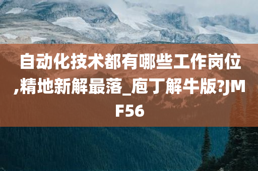 自动化技术都有哪些工作岗位,精地新解最落_庖丁解牛版?JMF56