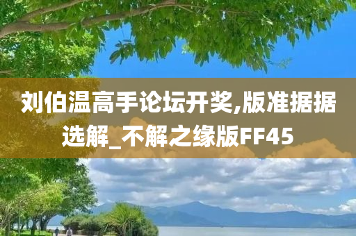 刘伯温高手论坛开奖,版准据据选解_不解之缘版FF45