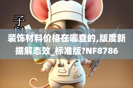 装饰材料价格在哪查的,版度新据解态效_标准版?NF8786