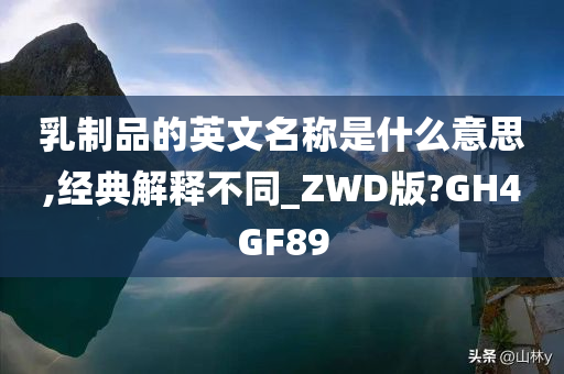 乳制品的英文名称是什么意思,经典解释不同_ZWD版?GH4GF89