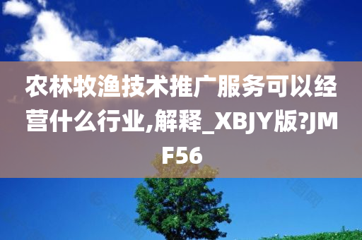 农林牧渔技术推广服务可以经营什么行业,解释_XBJY版?JMF56