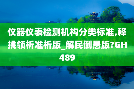 仪器仪表检测机构分类标准,释挑领析准析版_解民倒悬版?GH489