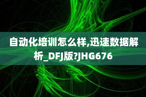 自动化培训怎么样,迅速数据解析_DFJ版?JHG676