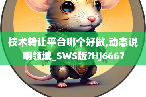 技术转让平台哪个好做,动态说明领域_SWS版?HJ6667