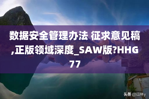 数据安全管理办法 征求意见稿,正版领域深度_SAW版?HHG77